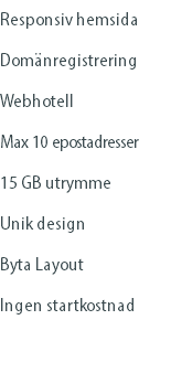 Responsiv hemsida Domänregistrering Webhotell Max 10 epostadresser 15 GB utrymme Unik design Byta Layout Ingen startkostnad