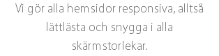 Vi gör alla hemsidor responsiva, alltså lättlästa och snygga i alla skärmstorlekar.