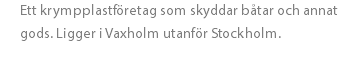 Ett krympplastföretag som skyddar båtar och annat gods. Ligger i Vaxholm utanför Stockholm.