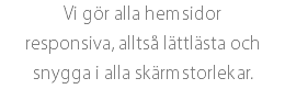 Vi gör alla hemsidor responsiva, alltså lättlästa och snygga i alla skärmstorlekar.