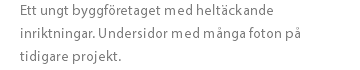 Ett ungt byggföretaget med heltäckande inriktningar. Undersidor med många foton på tidigare projekt. 