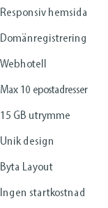 Responsiv hemsida Domänregistrering Webhotell Max 10 epostadresser 15 GB utrymme Unik design Byta Layout Ingen startkostnad